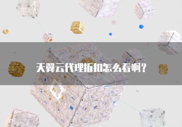 天翼云代理折扣怎么看啊?