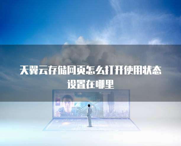 天翼云存储网页怎么打开使用状态设置在哪里