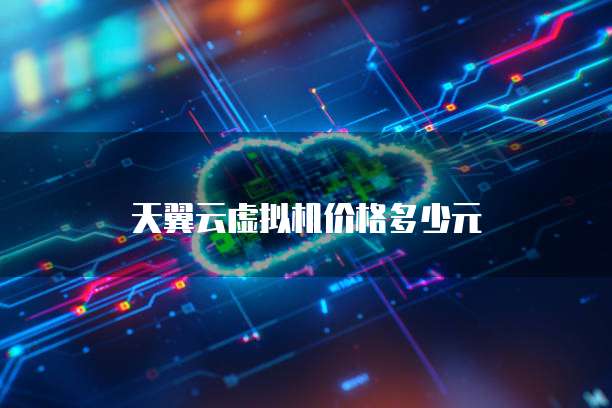 天翼云虚拟机价格多少元