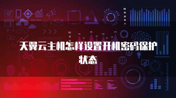 天翼云主机怎样设置开机密码保护状态