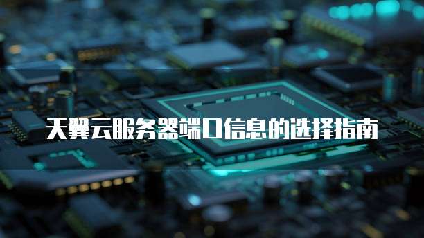 天翼云服务器端口信息的选择指南