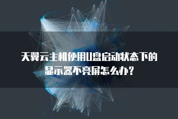 天翼云主机使用U盘启动状态下的显示器不亮屏怎么办?