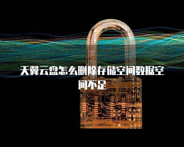 天翼云盘怎么删除存储空间数据空间不足