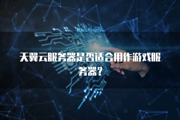 天翼云服务器是否适合用作游戏服务器？