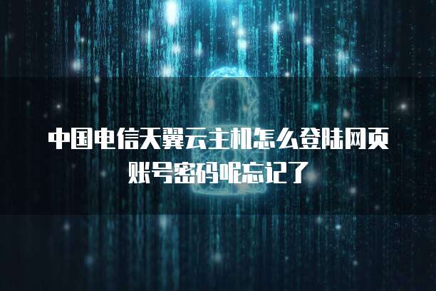 中国电信天翼云主机怎么登陆网页账号密码呢忘记了