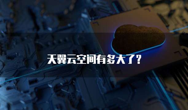 天翼云空间有多大了?