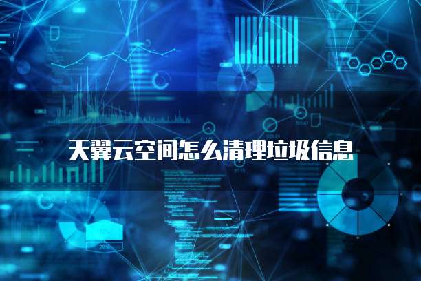 天翼云空间怎么清理垃圾信息