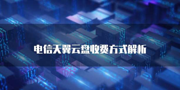 电信天翼云盘收费方式解析