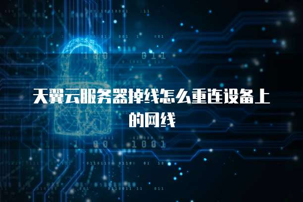 天翼云服务器掉线怎么重连设备上的网线