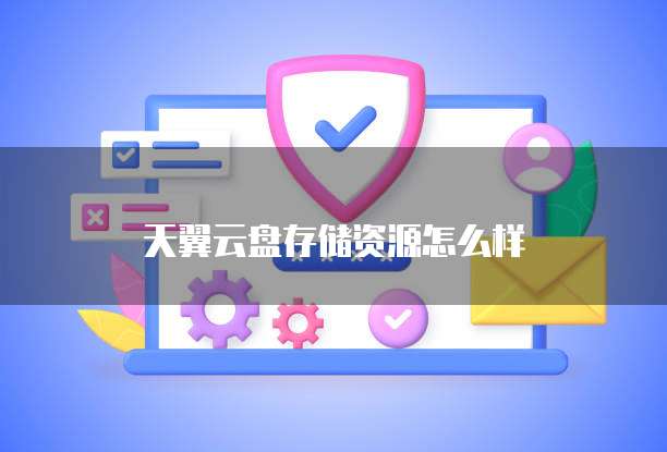 天翼云盘存储资源怎么样