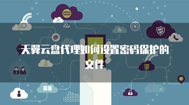 天翼云盘代理如何设置密码保护的文件