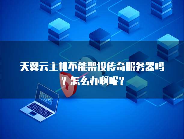 天翼云主机不能架设传奇服务器吗?怎么办啊呢?