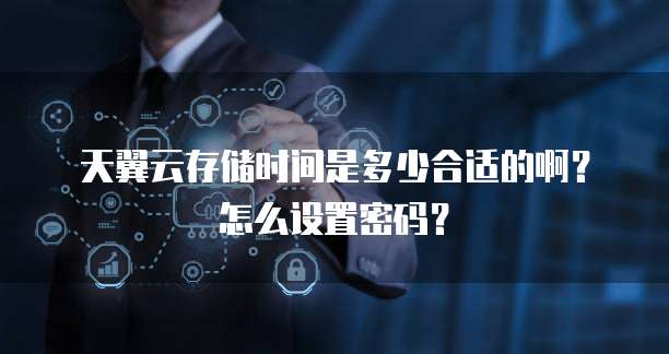 天翼云存储时间是多少合适的啊?怎么设置密码?