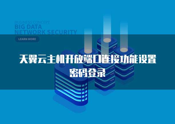 天翼云主机开放端口连接功能设置密码登录