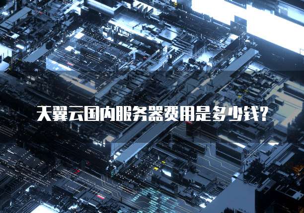 天翼云国内服务器费用是多少钱?