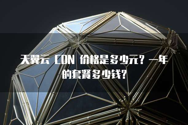 天翼云 CDN 价格是多少元？一年的套餐多少钱？