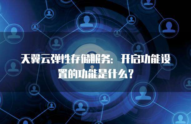 天翼云弹性存储服务:开启功能设置的功能是什么?