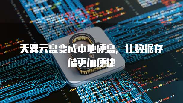 天翼云盘变成本地硬盘，让数据存储更加便捷