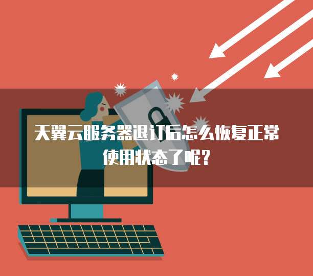 天翼云服务器退订后怎么恢复正常使用状态了呢?