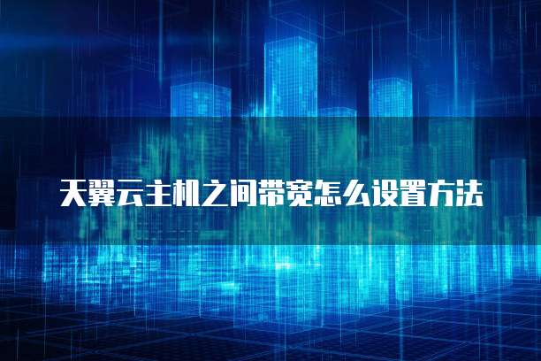 天翼云主机之间带宽怎么设置方法