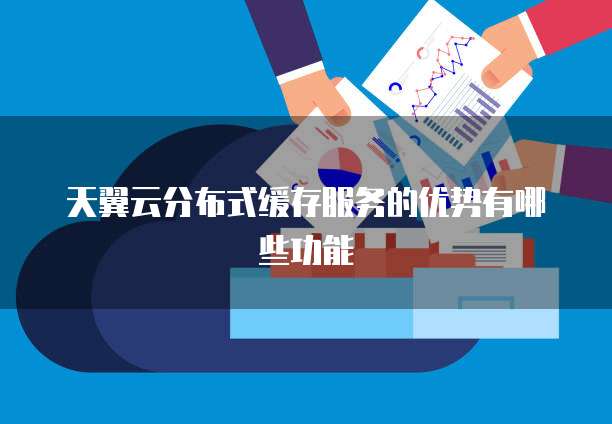 天翼云分布式缓存服务的优势有哪些功能