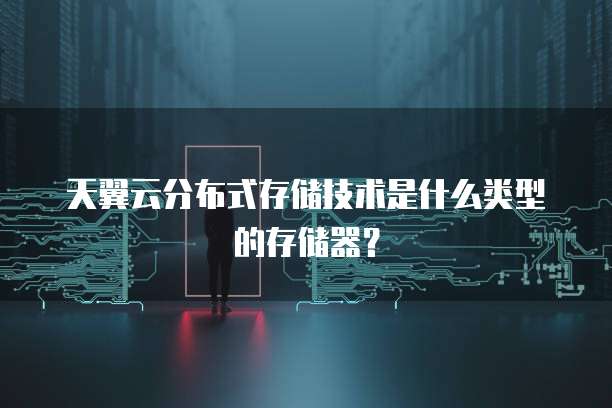 天翼云分布式存储技术是什么类型的存储器?