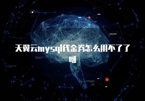 天翼云mysql代金券怎么用不了了呀