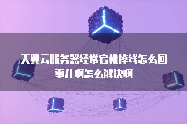 天翼云服务器经常宕机掉线怎么回事儿啊怎么解决啊