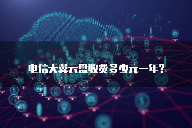 电信天翼云盘收费多少元一年?