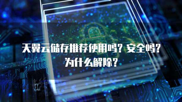 天翼云储存推荐使用吗?安全吗?为什么解除?