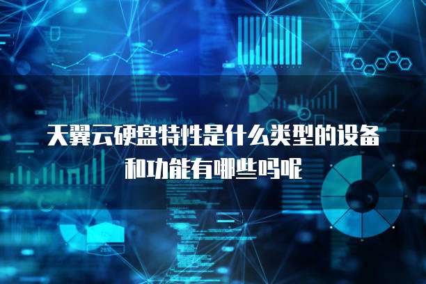 天翼云硬盘特性是什么类型的设备和功能有哪些吗呢