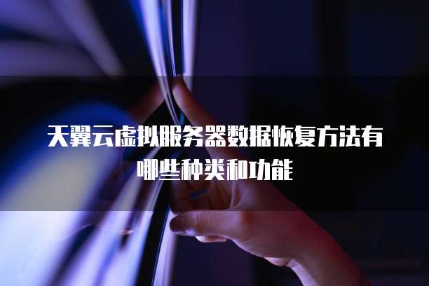 天翼云虚拟服务器数据恢复方法有哪些种类和功能
