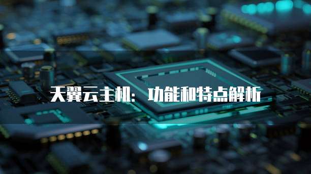 天翼云主机:功能和特点解析