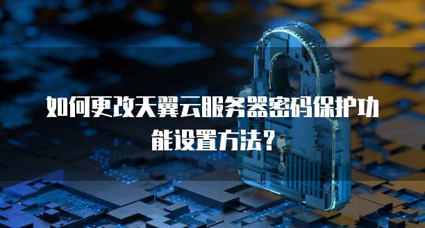 如何更改天翼云服务器密码保护功能设置方法?