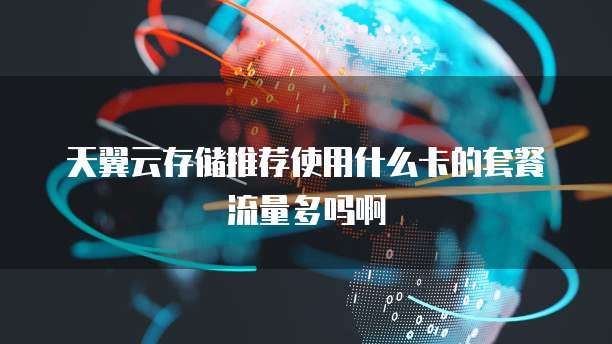 天翼云存储推荐使用什么卡的套餐流量多吗啊