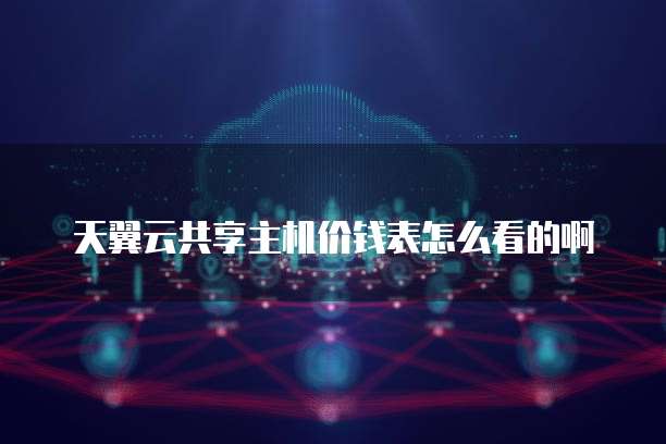 天翼云共享主机价钱表怎么看的啊