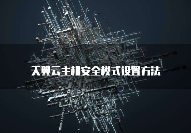 天翼云主机安全模式设置方法