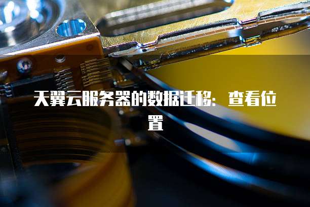 天翼云服务器的数据迁移:查看位置
