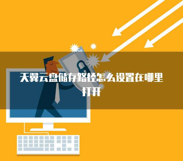 天翼云盘储存路径怎么设置在哪里打开