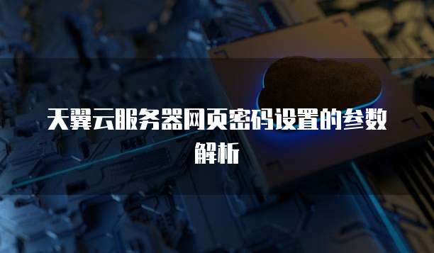 天翼云服务器网页密码设置的参数解析