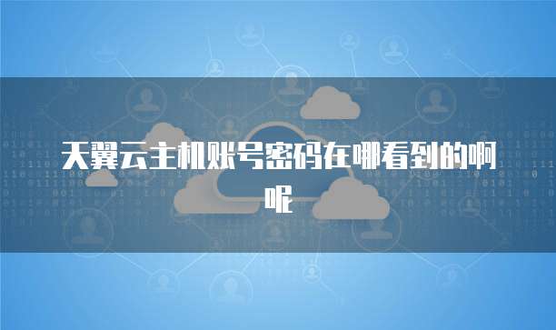 天翼云主机账号密码在哪看到的啊呢