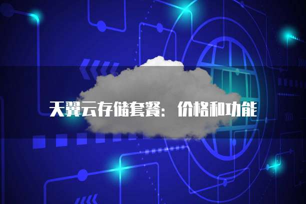 天翼云存储套餐:价格和功能