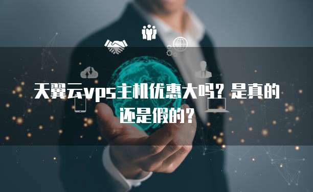 天翼云vps主机优惠大吗?是真的还是假的?