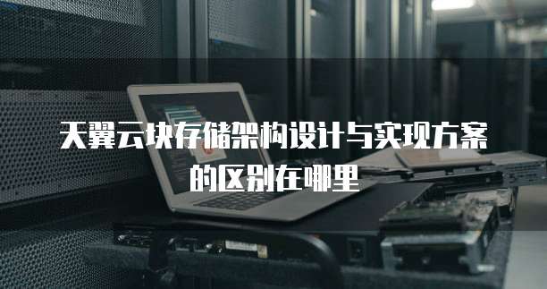 天翼云块存储架构设计与实现方案的区别在哪里