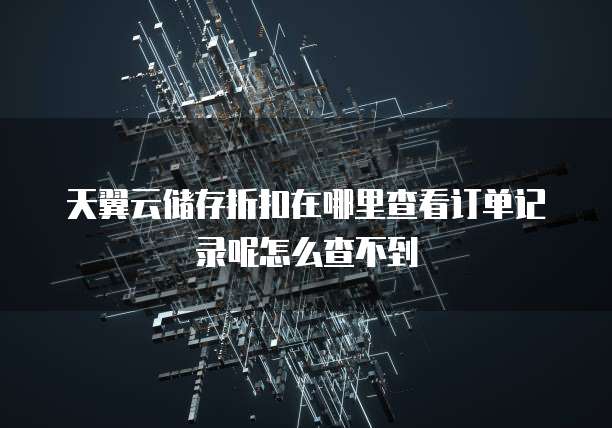 天翼云储存折扣在哪里查看订单记录呢怎么查不到