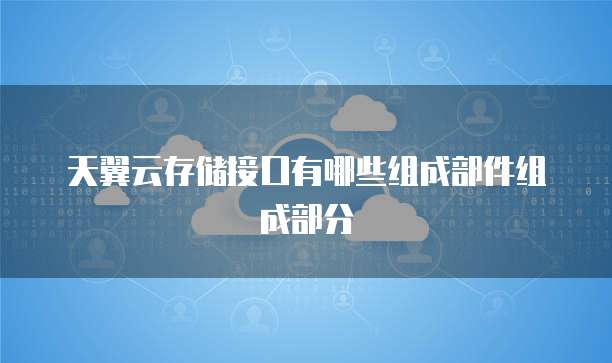 天翼云存储接口有哪些组成部件组成部分