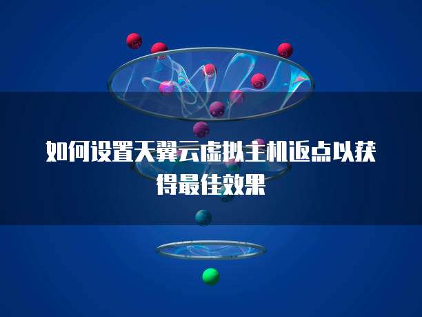 如何设置天翼云虚拟主机返点以获得最佳效果