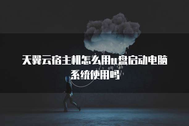天翼云宿主机怎么用u盘启动电脑系统使用吗