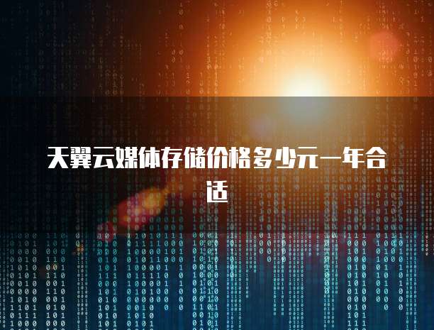 天翼云媒体存储价格多少元一年合适