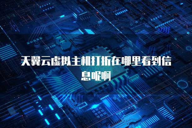 天翼云虚拟主机打折在哪里看到信息呢啊